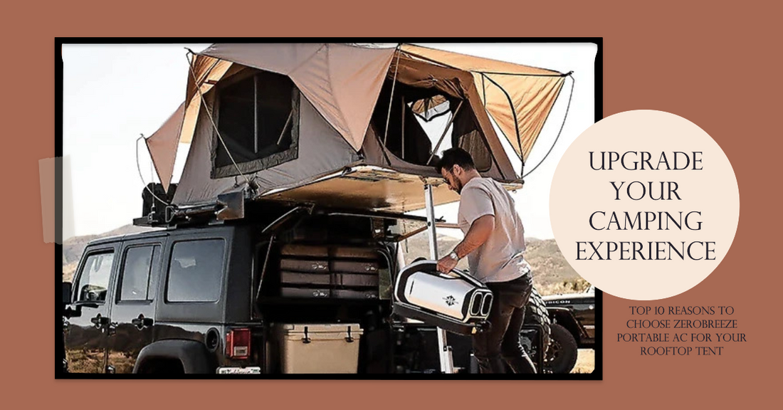 Upgrade Your Camping Experience: Top 10 Reasons to Choose Zerobreeze Portable AC for Your Rooftop Tent