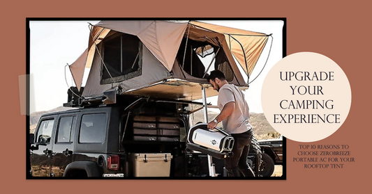 Upgrade Your Camping Experience: Top 10 Reasons to Choose Zerobreeze Portable AC for Your Rooftop Tent