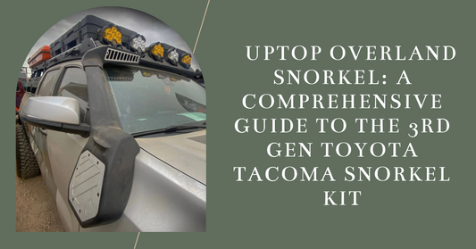 Uptop Overland Snorkel: A Comprehensive Guide to the 3rd Gen Toyota Tacoma Snorkel Kit